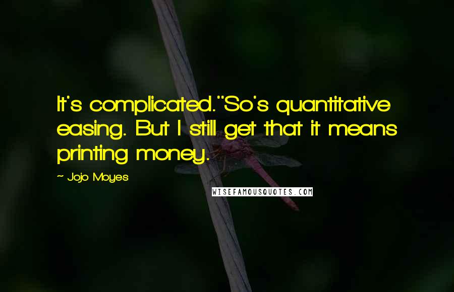 Jojo Moyes Quotes: It's complicated.''So's quantitative easing. But I still get that it means printing money.