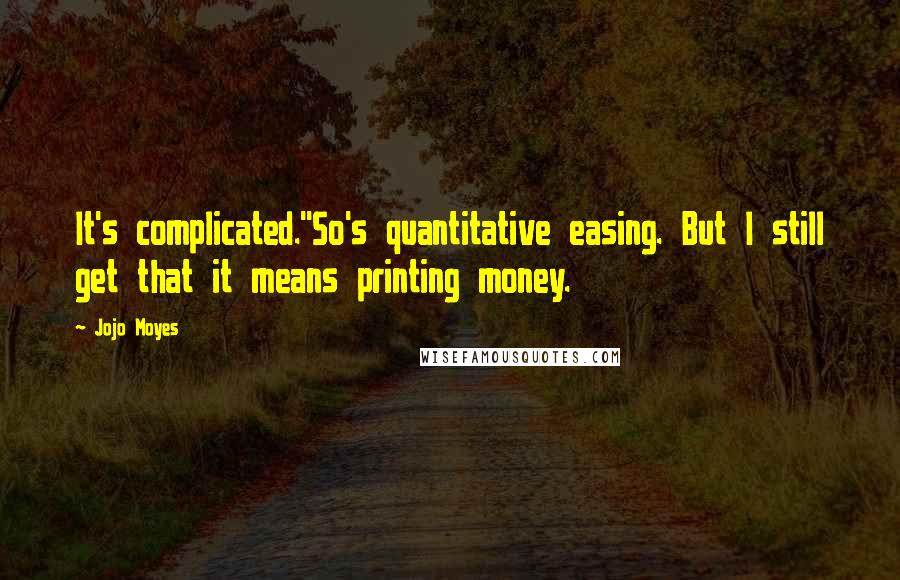 Jojo Moyes Quotes: It's complicated.''So's quantitative easing. But I still get that it means printing money.