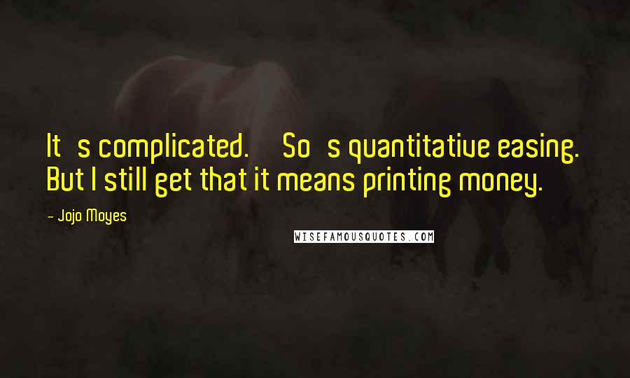 Jojo Moyes Quotes: It's complicated.''So's quantitative easing. But I still get that it means printing money.