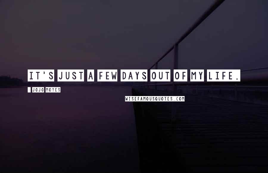 Jojo Moyes Quotes: It's just a few days out of my life.