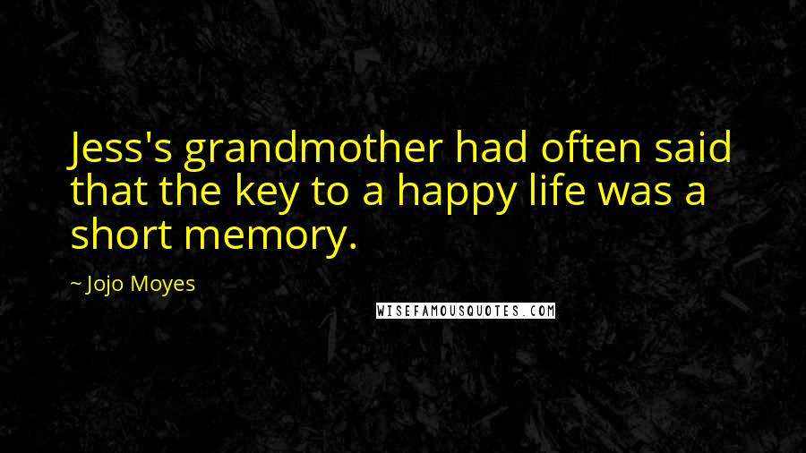 Jojo Moyes Quotes: Jess's grandmother had often said that the key to a happy life was a short memory.