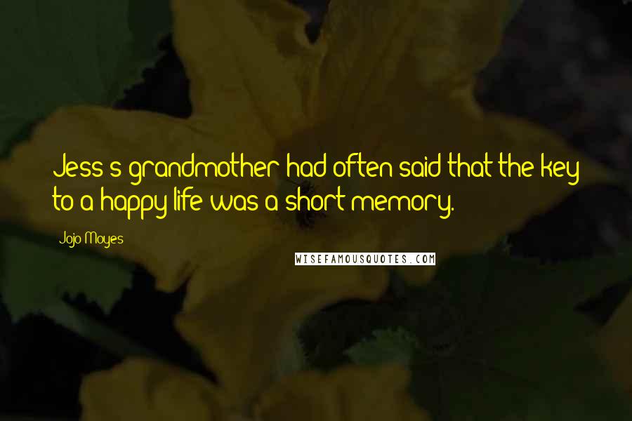 Jojo Moyes Quotes: Jess's grandmother had often said that the key to a happy life was a short memory.
