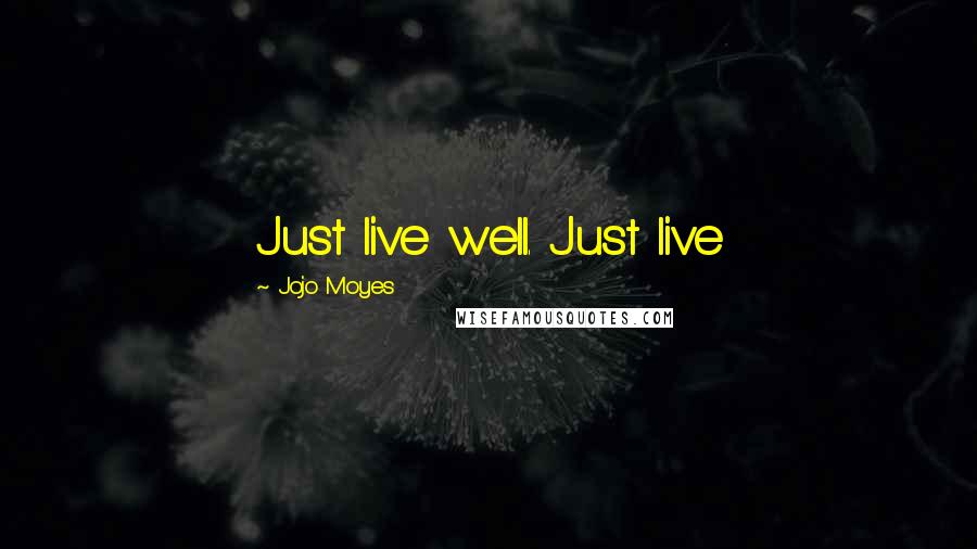 Jojo Moyes Quotes: Just live well. Just live