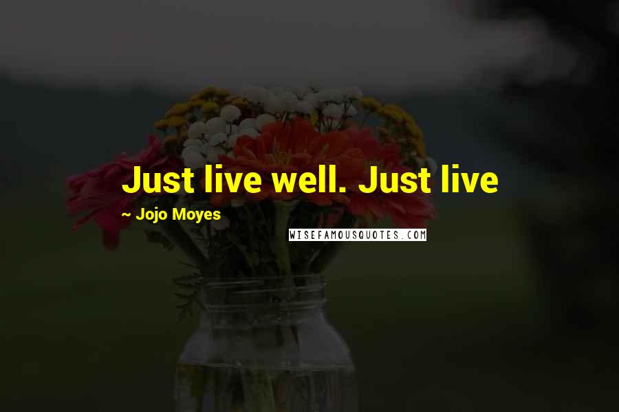 Jojo Moyes Quotes: Just live well. Just live