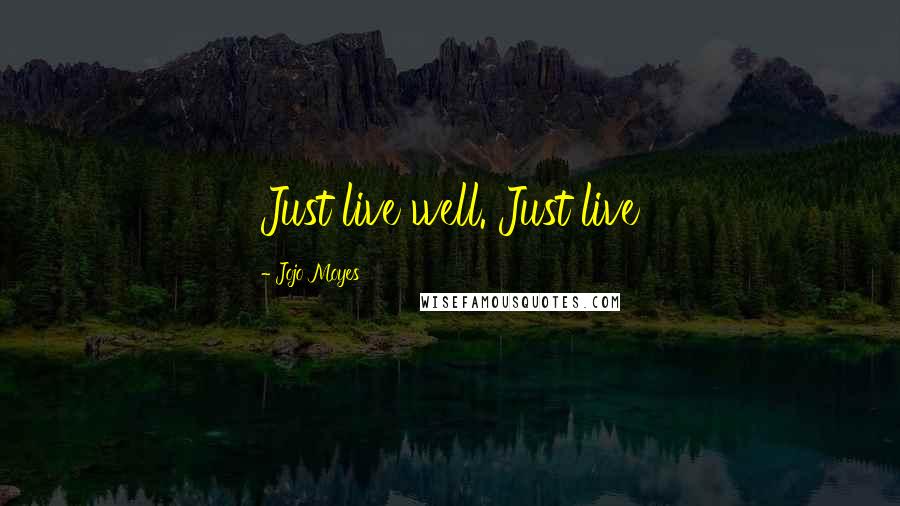 Jojo Moyes Quotes: Just live well. Just live