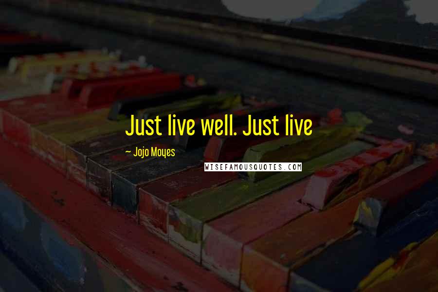 Jojo Moyes Quotes: Just live well. Just live