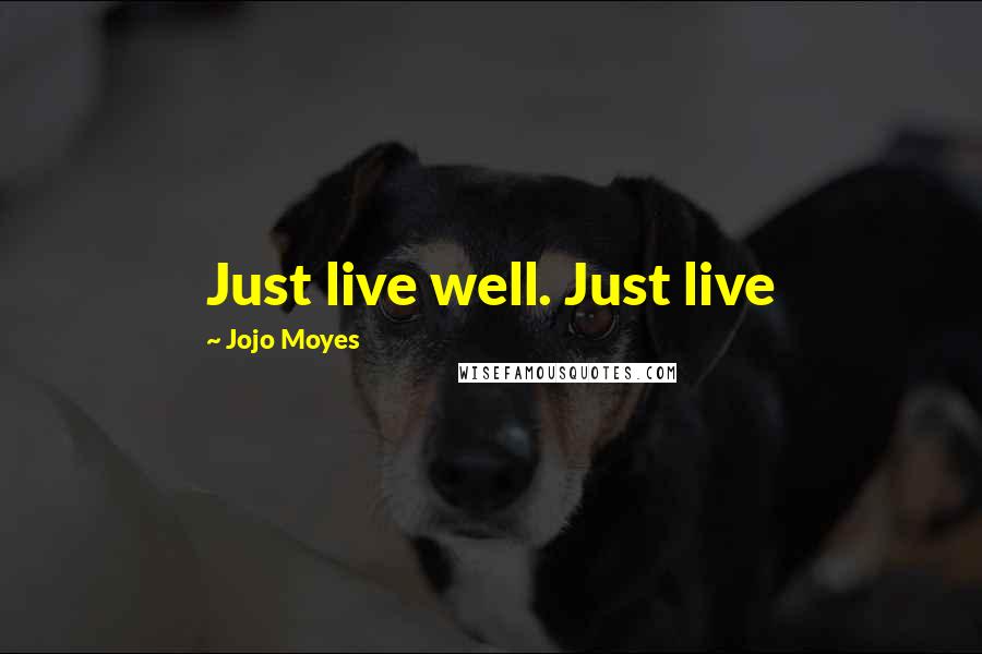 Jojo Moyes Quotes: Just live well. Just live