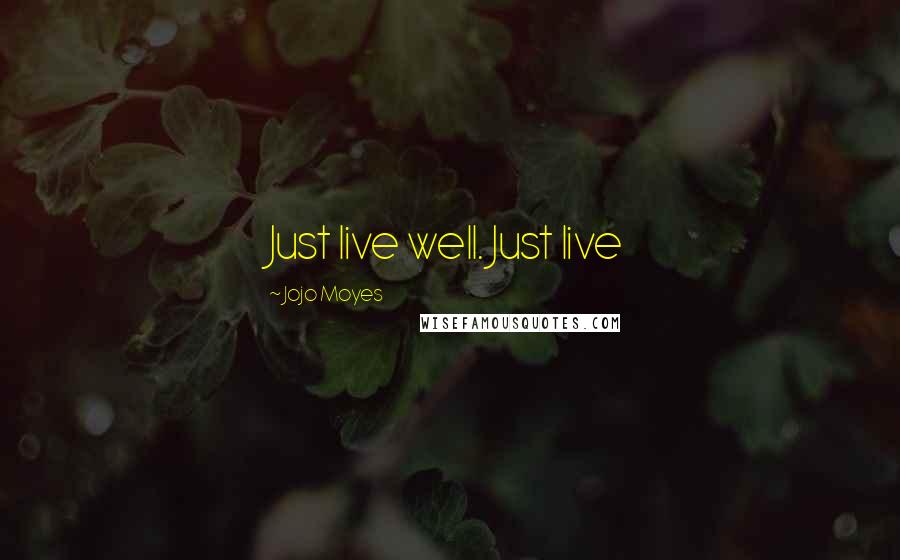 Jojo Moyes Quotes: Just live well. Just live