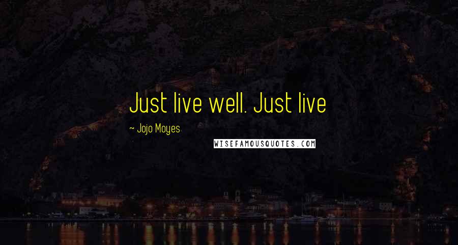 Jojo Moyes Quotes: Just live well. Just live