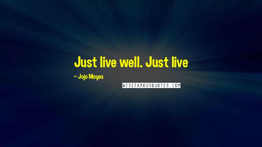 Jojo Moyes Quotes: Just live well. Just live