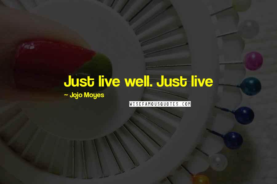 Jojo Moyes Quotes: Just live well. Just live