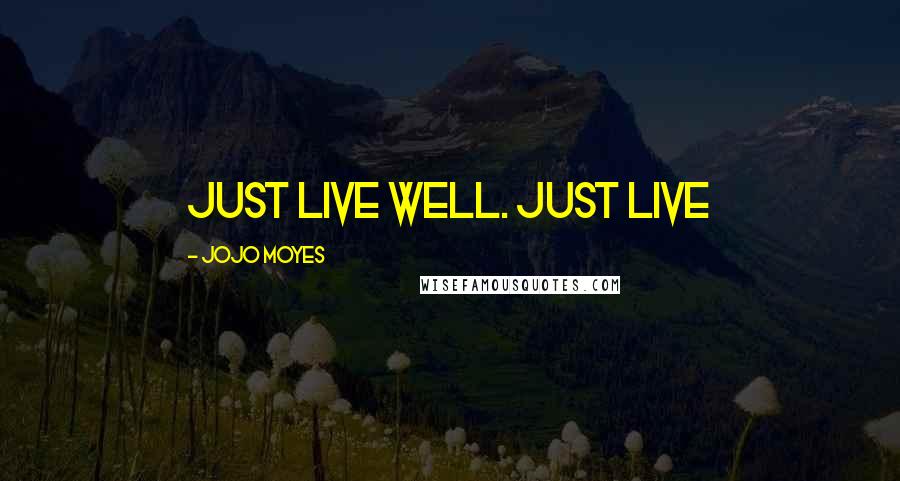 Jojo Moyes Quotes: Just live well. Just live