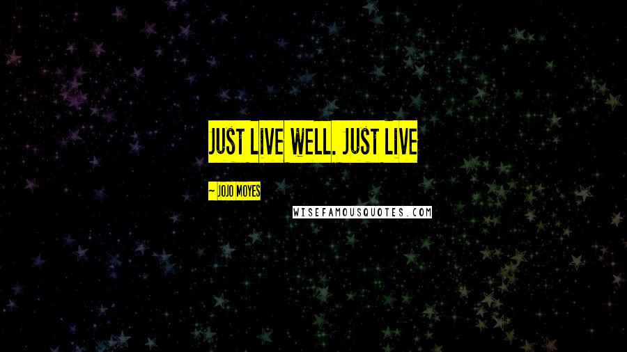 Jojo Moyes Quotes: Just live well. Just live