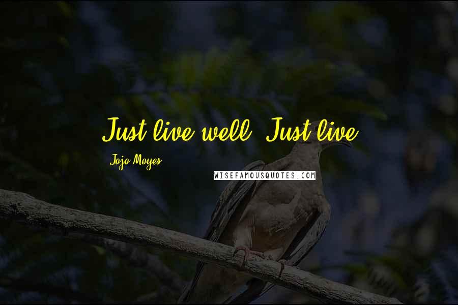 Jojo Moyes Quotes: Just live well. Just live