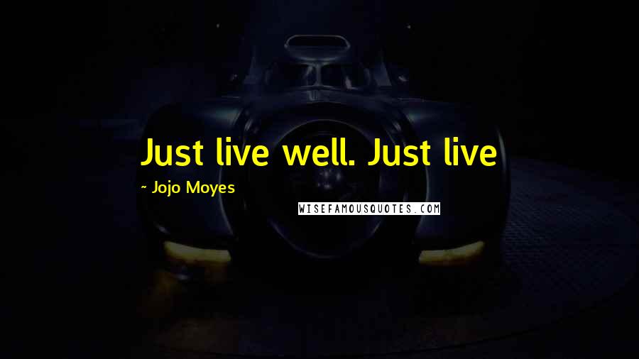 Jojo Moyes Quotes: Just live well. Just live