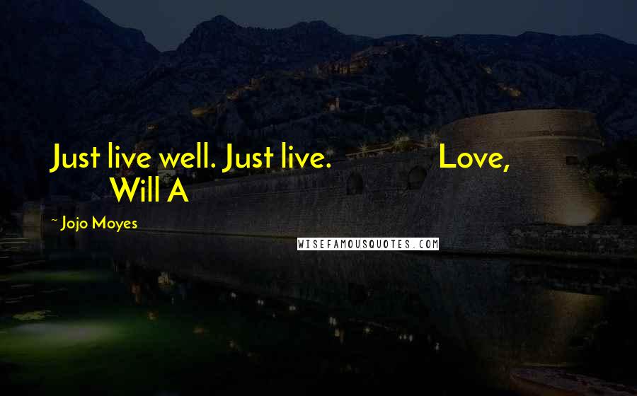 Jojo Moyes Quotes: Just live well. Just live. Love, Will A