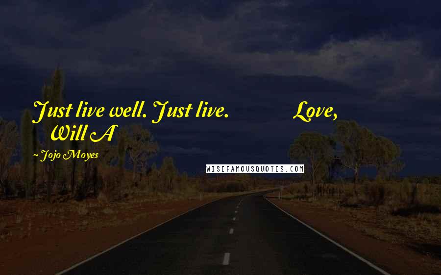 Jojo Moyes Quotes: Just live well. Just live. Love, Will A