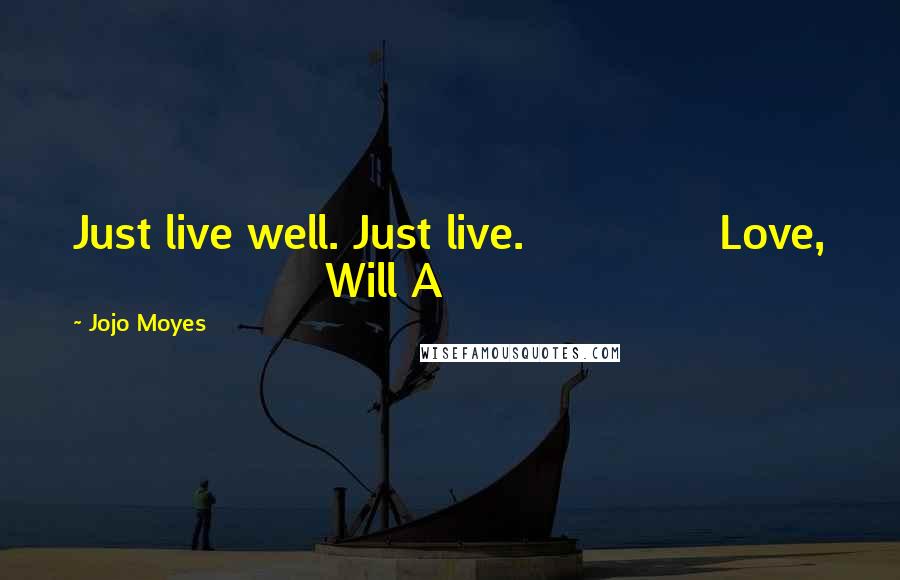 Jojo Moyes Quotes: Just live well. Just live. Love, Will A