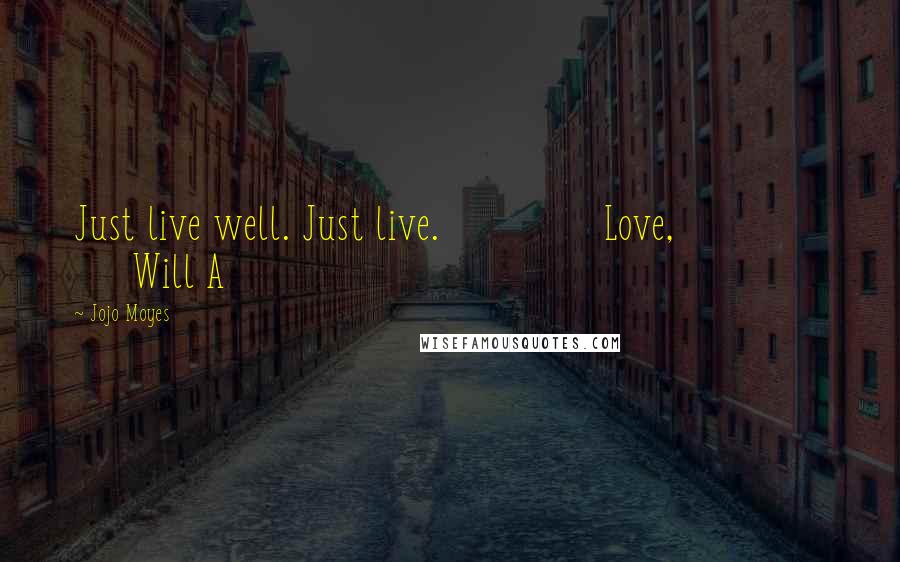 Jojo Moyes Quotes: Just live well. Just live. Love, Will A