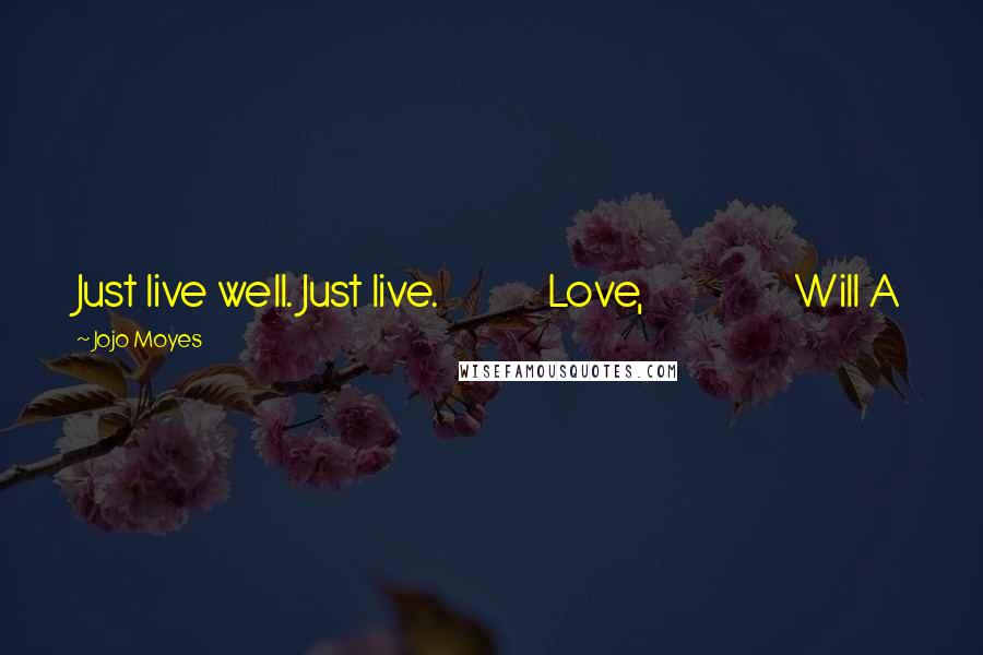 Jojo Moyes Quotes: Just live well. Just live. Love, Will A