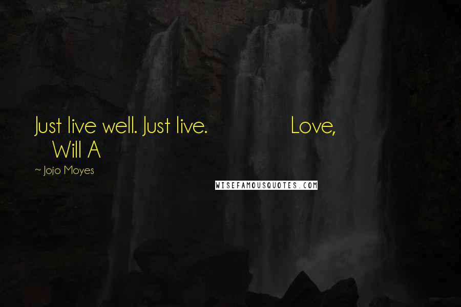 Jojo Moyes Quotes: Just live well. Just live. Love, Will A