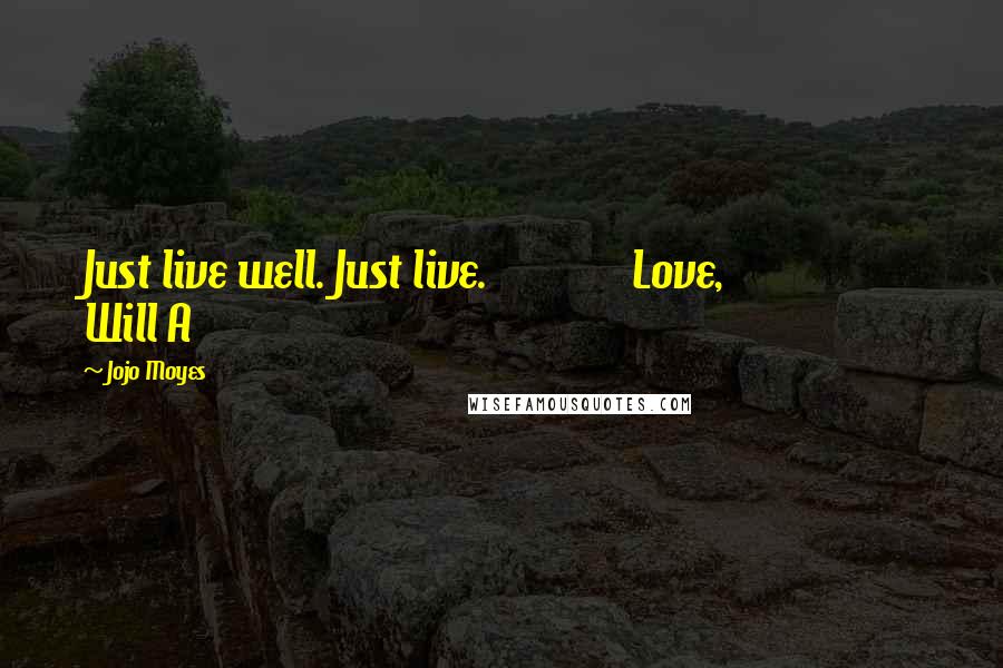 Jojo Moyes Quotes: Just live well. Just live. Love, Will A