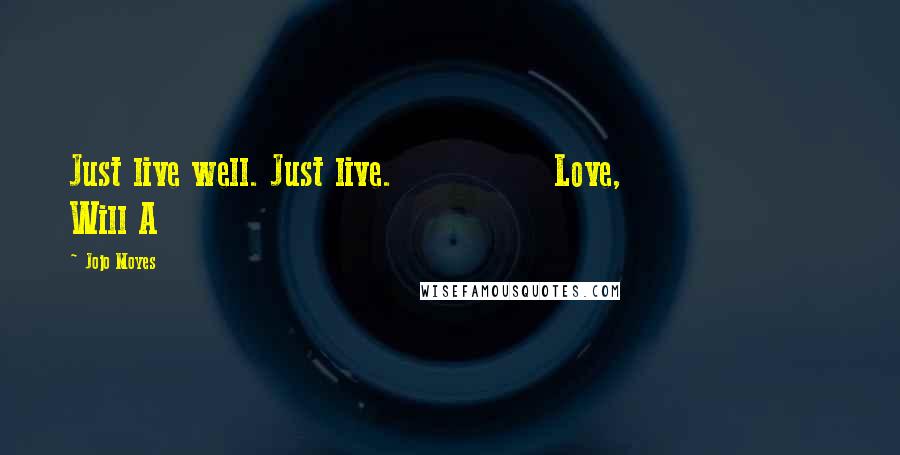 Jojo Moyes Quotes: Just live well. Just live. Love, Will A