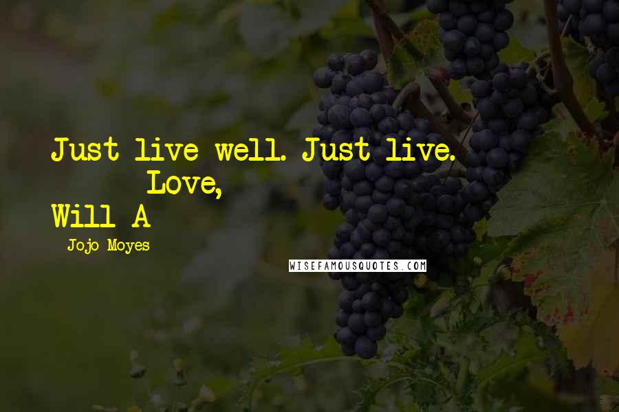 Jojo Moyes Quotes: Just live well. Just live. Love, Will A