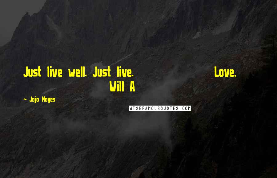 Jojo Moyes Quotes: Just live well. Just live. Love, Will A