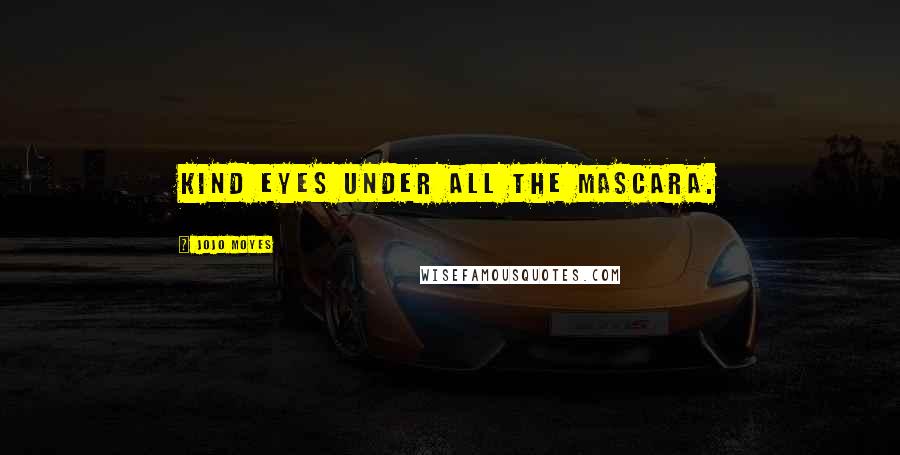 Jojo Moyes Quotes: Kind eyes under all the mascara.