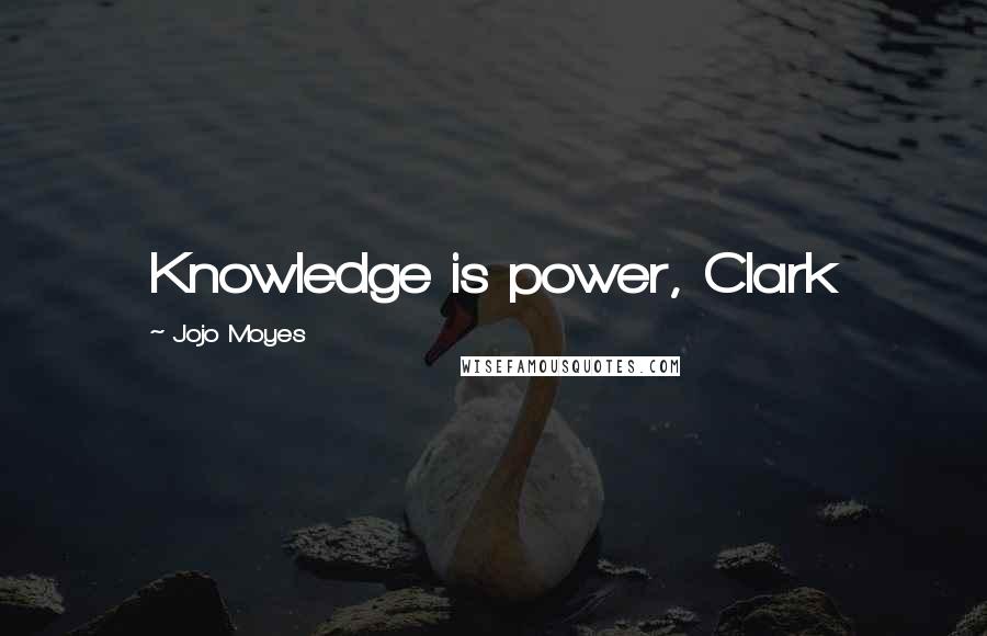 Jojo Moyes Quotes: Knowledge is power, Clark