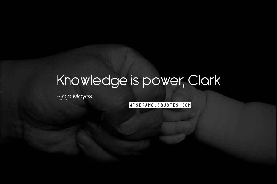 Jojo Moyes Quotes: Knowledge is power, Clark