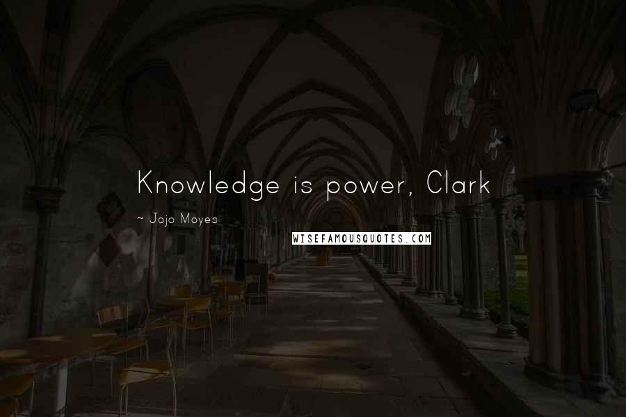 Jojo Moyes Quotes: Knowledge is power, Clark