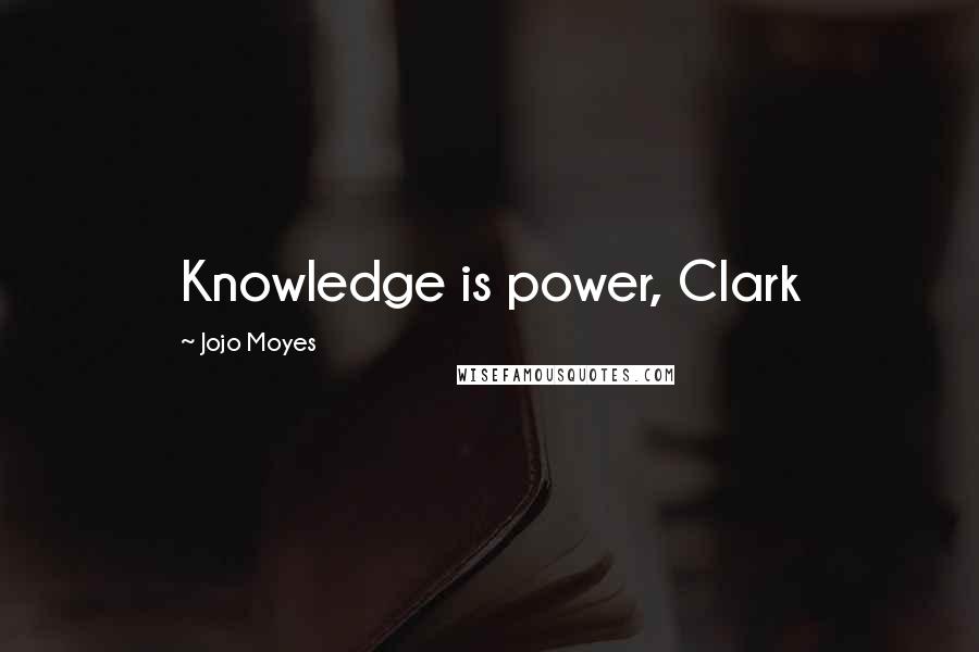 Jojo Moyes Quotes: Knowledge is power, Clark