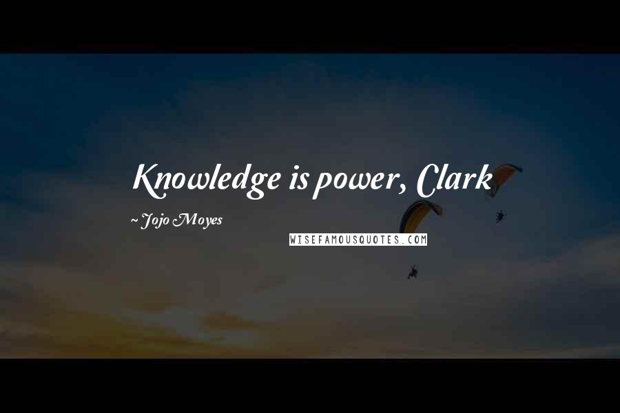 Jojo Moyes Quotes: Knowledge is power, Clark