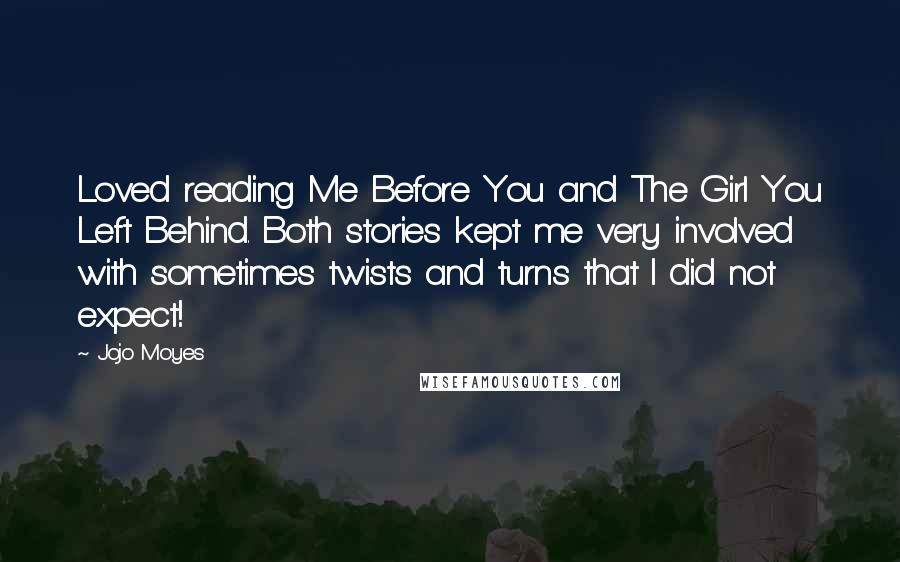 Jojo Moyes Quotes: Loved reading Me Before You and The Girl You Left Behind. Both stories kept me very involved with sometimes twists and turns that I did not expect!