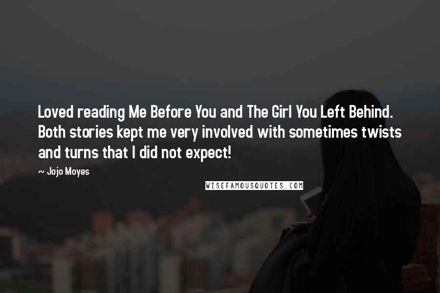 Jojo Moyes Quotes: Loved reading Me Before You and The Girl You Left Behind. Both stories kept me very involved with sometimes twists and turns that I did not expect!