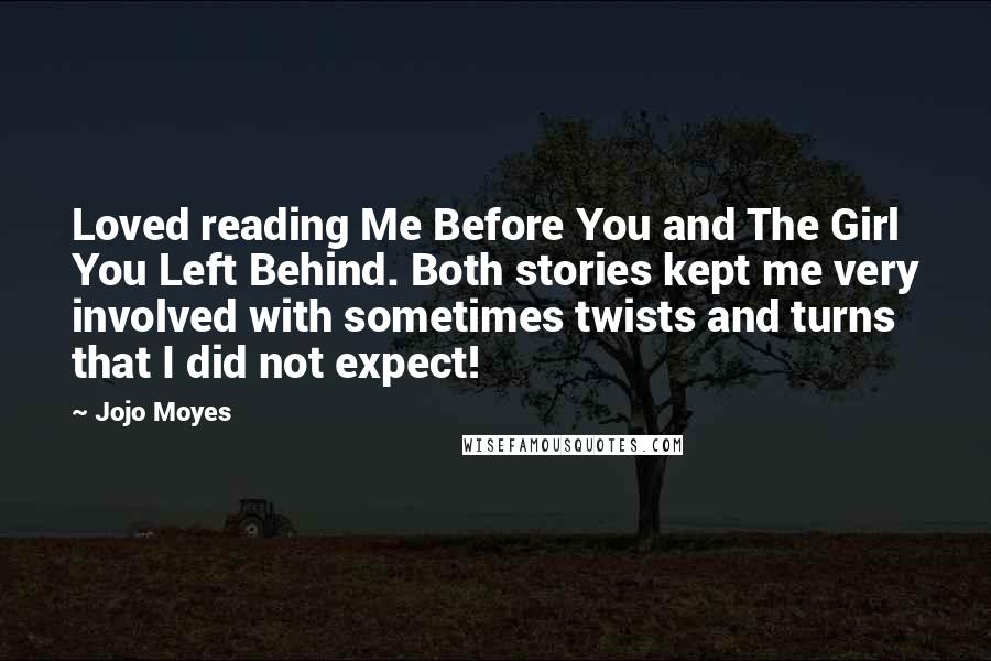 Jojo Moyes Quotes: Loved reading Me Before You and The Girl You Left Behind. Both stories kept me very involved with sometimes twists and turns that I did not expect!