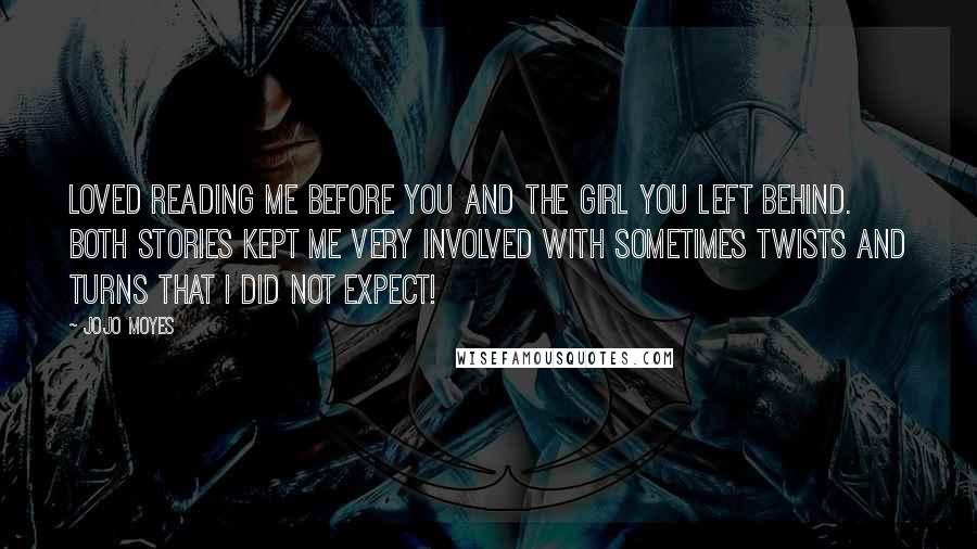 Jojo Moyes Quotes: Loved reading Me Before You and The Girl You Left Behind. Both stories kept me very involved with sometimes twists and turns that I did not expect!