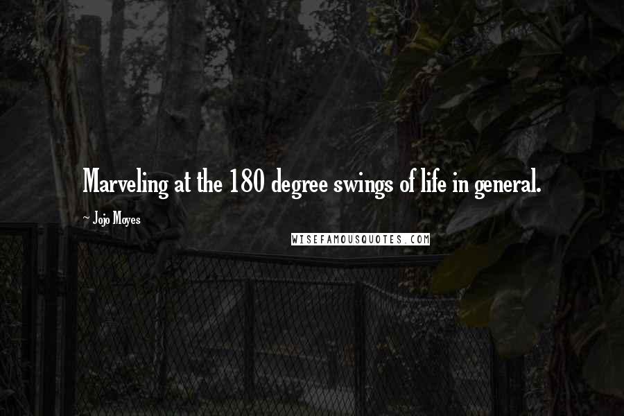 Jojo Moyes Quotes: Marveling at the 180 degree swings of life in general.