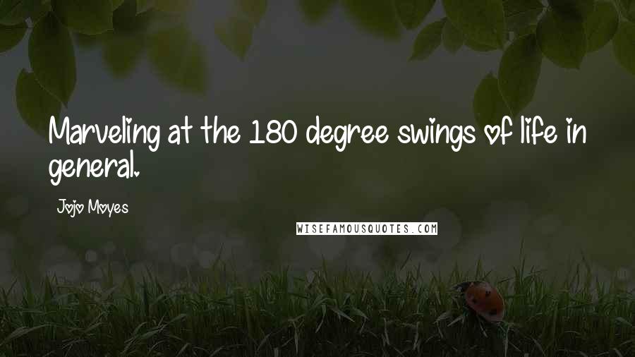 Jojo Moyes Quotes: Marveling at the 180 degree swings of life in general.