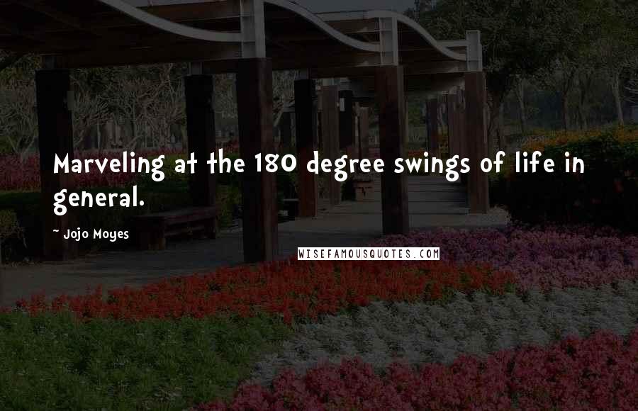 Jojo Moyes Quotes: Marveling at the 180 degree swings of life in general.