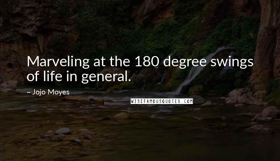 Jojo Moyes Quotes: Marveling at the 180 degree swings of life in general.