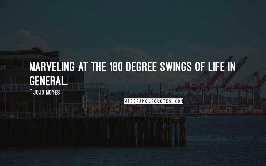 Jojo Moyes Quotes: Marveling at the 180 degree swings of life in general.