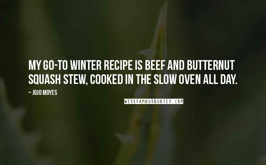 Jojo Moyes Quotes: My go-to winter recipe is beef and butternut squash stew, cooked in the slow oven all day.