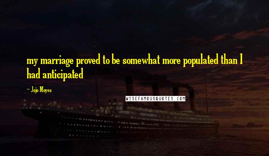 Jojo Moyes Quotes: my marriage proved to be somewhat more populated than I had anticipated