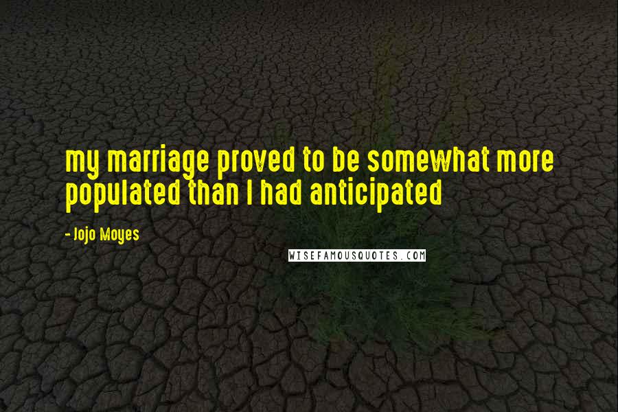 Jojo Moyes Quotes: my marriage proved to be somewhat more populated than I had anticipated