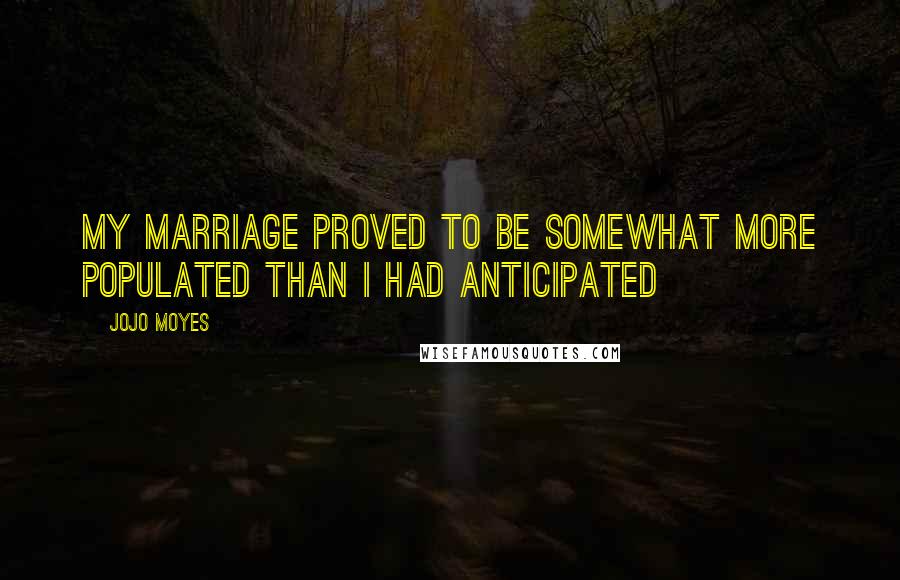 Jojo Moyes Quotes: my marriage proved to be somewhat more populated than I had anticipated