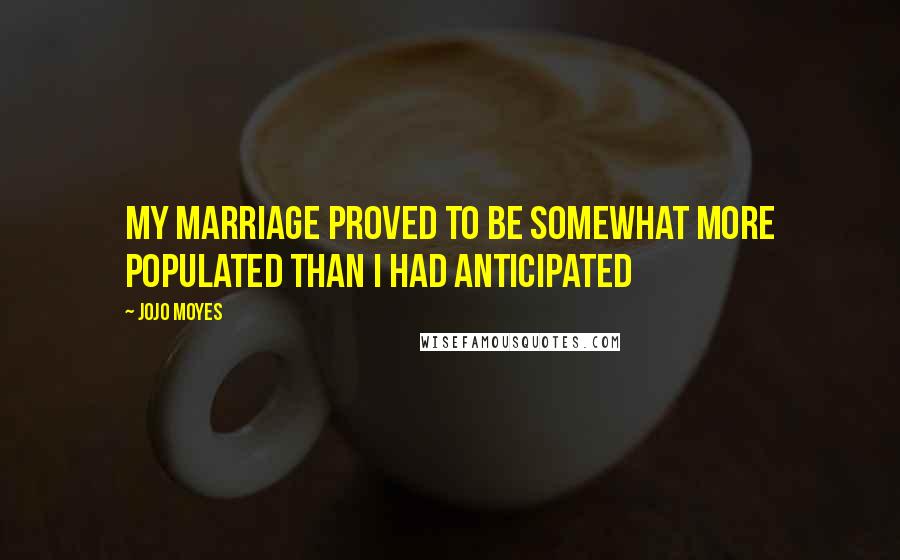 Jojo Moyes Quotes: my marriage proved to be somewhat more populated than I had anticipated