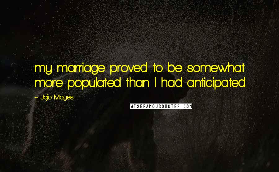 Jojo Moyes Quotes: my marriage proved to be somewhat more populated than I had anticipated